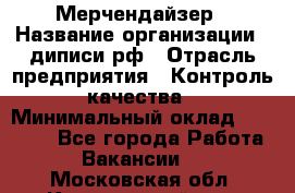 Мерчендайзер › Название организации ­ диписи.рф › Отрасль предприятия ­ Контроль качества › Минимальный оклад ­ 20 000 - Все города Работа » Вакансии   . Московская обл.,Красноармейск г.